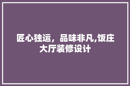 匠心独运，品味非凡,饭庄大厅装修设计