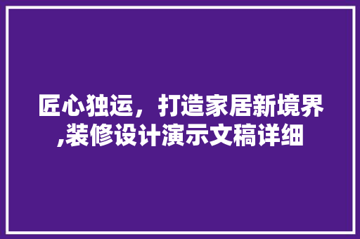 匠心独运，打造家居新境界,装修设计演示文稿详细