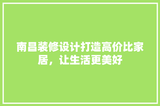 南昌装修设计打造高价比家居，让生活更美好