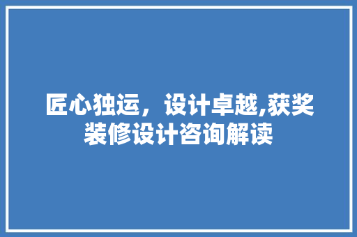 匠心独运，设计卓越,获奖装修设计咨询解读