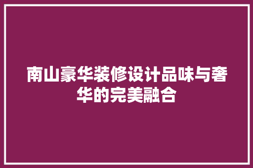 南山豪华装修设计品味与奢华的完美融合
