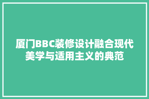 厦门BBC装修设计融合现代美学与适用主义的典范