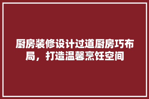 厨房装修设计过道厨房巧布局，打造温馨烹饪空间
