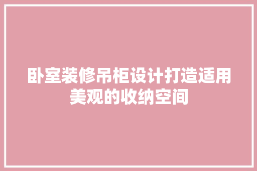 卧室装修吊柜设计打造适用美观的收纳空间