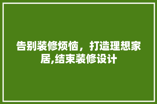 告别装修烦恼，打造理想家居,结束装修设计