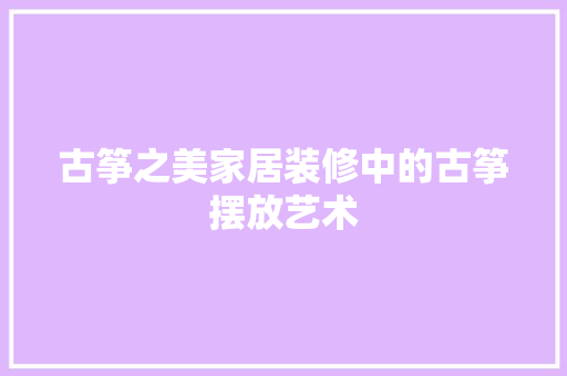 古筝之美家居装修中的古筝摆放艺术