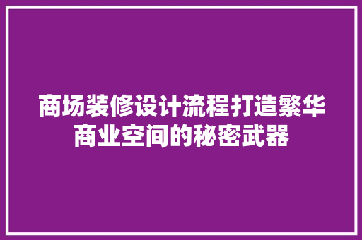 商场装修设计流程打造繁华商业空间的秘密武器