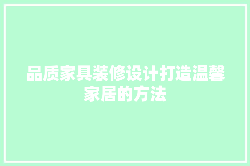 品质家具装修设计打造温馨家居的方法
