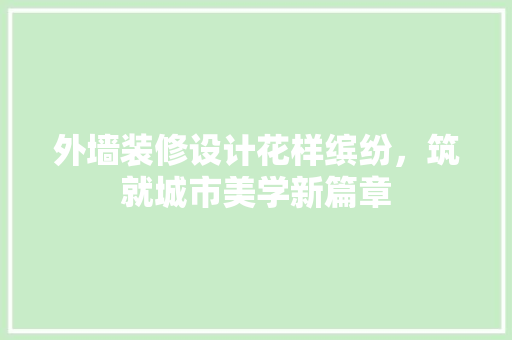 外墙装修设计花样缤纷，筑就城市美学新篇章