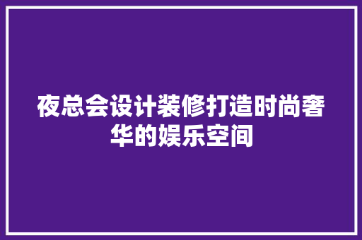 夜总会设计装修打造时尚奢华的娱乐空间