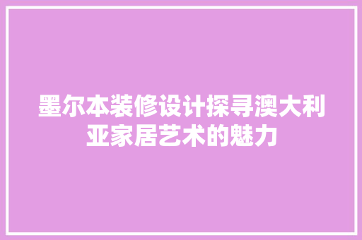 墨尔本装修设计探寻澳大利亚家居艺术的魅力
