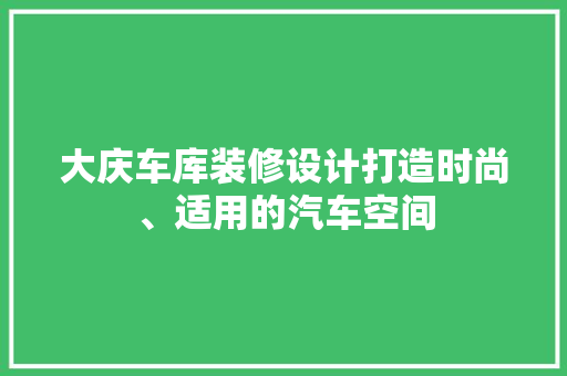 大庆车库装修设计打造时尚、适用的汽车空间