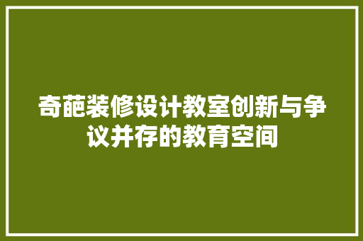 奇葩装修设计教室创新与争议并存的教育空间