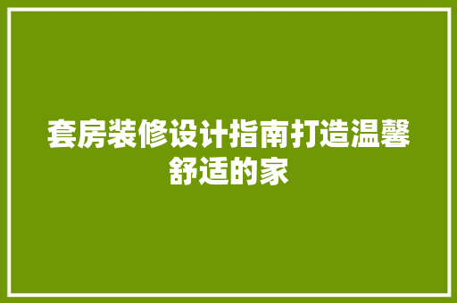 套房装修设计指南打造温馨舒适的家