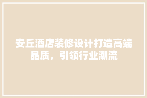 安丘酒店装修设计打造高端品质，引领行业潮流