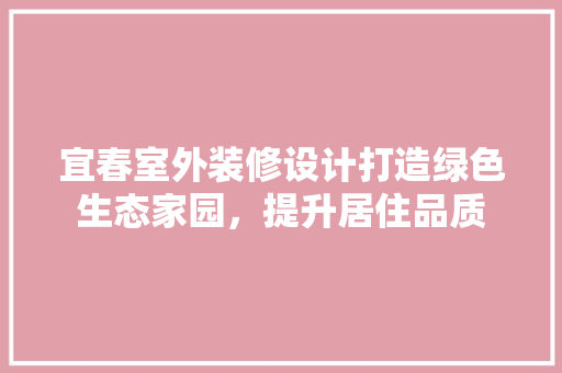 宜春室外装修设计打造绿色生态家园，提升居住品质