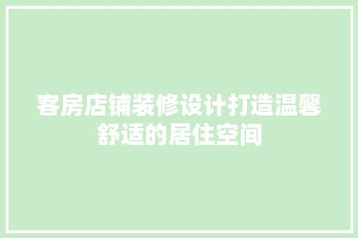 客房店铺装修设计打造温馨舒适的居住空间