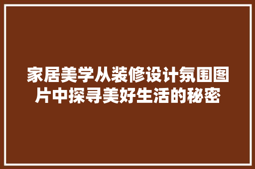 家居美学从装修设计氛围图片中探寻美好生活的秘密