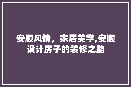 安顺风情，家居美学,安顺设计房子的装修之路