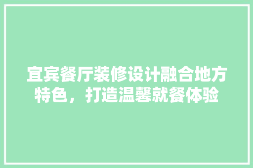 宜宾餐厅装修设计融合地方特色，打造温馨就餐体验