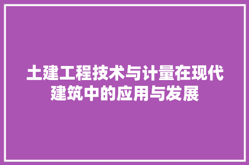 土建工程技术与计量在现代建筑中的应用与发展