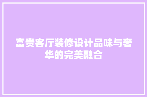 富贵客厅装修设计品味与奢华的完美融合