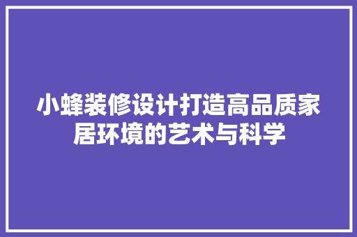小蜂装修设计打造高品质家居环境的艺术与科学