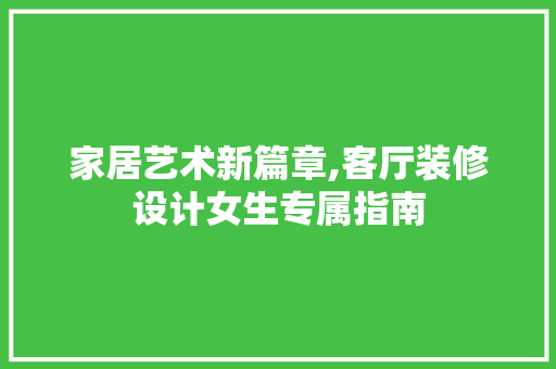家居艺术新篇章,客厅装修设计女生专属指南