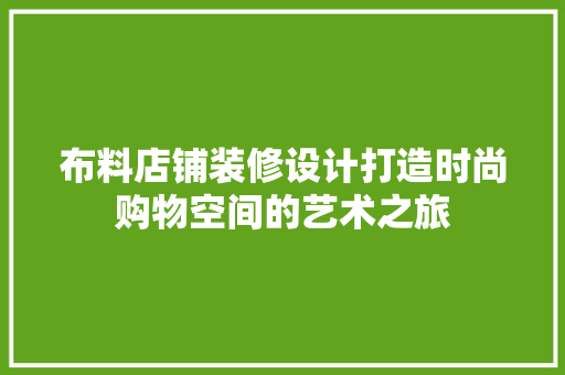 布料店铺装修设计打造时尚购物空间的艺术之旅