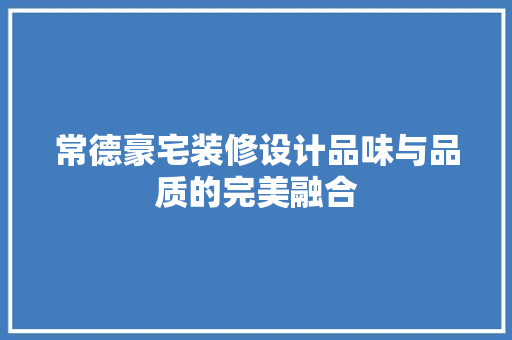 常德豪宅装修设计品味与品质的完美融合