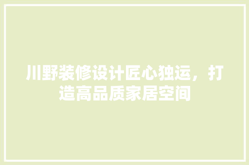 川野装修设计匠心独运，打造高品质家居空间 软装设计