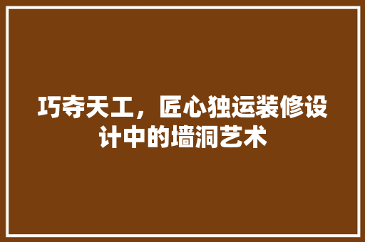 巧夺天工，匠心独运装修设计中的墙洞艺术
