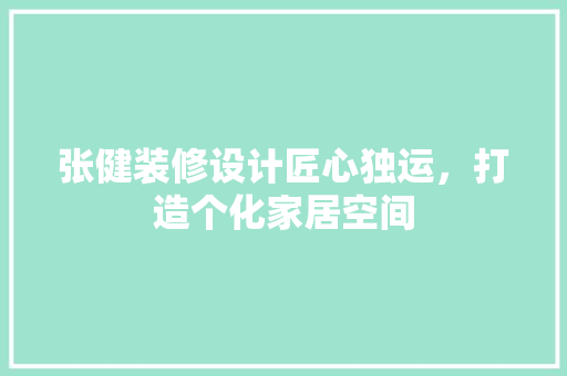 张健装修设计匠心独运，打造个化家居空间