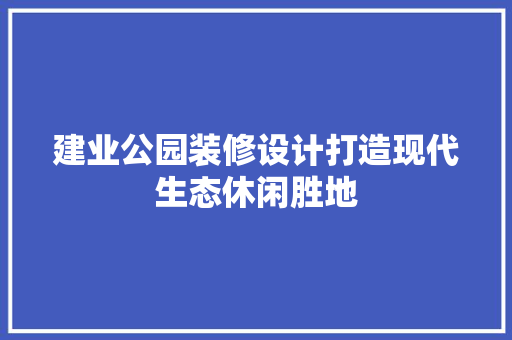 建业公园装修设计打造现代生态休闲胜地