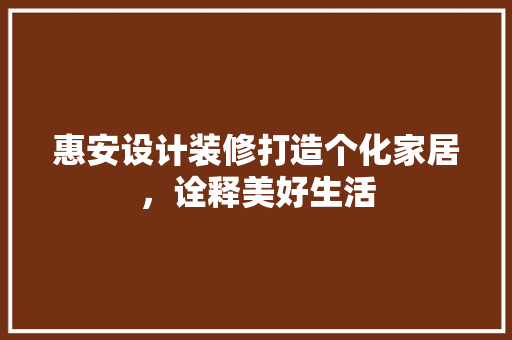 惠安设计装修打造个化家居，诠释美好生活