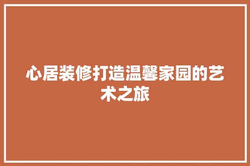心居装修打造温馨家园的艺术之旅