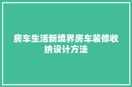 房车生活新境界房车装修收纳设计方法