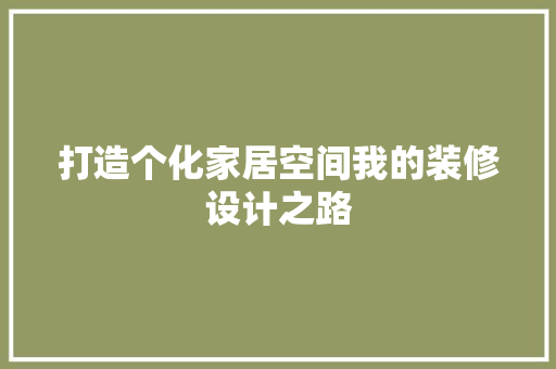 打造个化家居空间我的装修设计之路