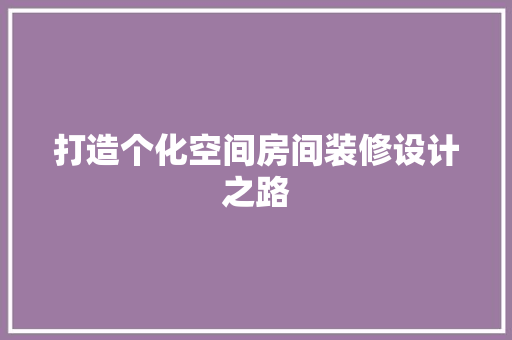 打造个化空间房间装修设计之路