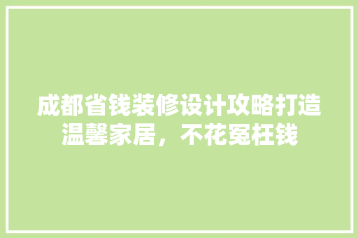 成都省钱装修设计攻略打造温馨家居，不花冤枉钱