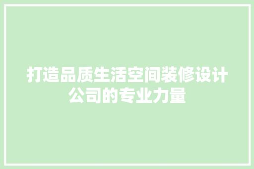 打造品质生活空间装修设计公司的专业力量
