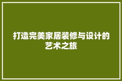 打造完美家居装修与设计的艺术之旅