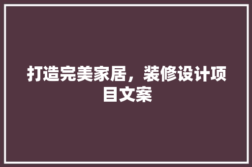 打造完美家居，装修设计项目文案