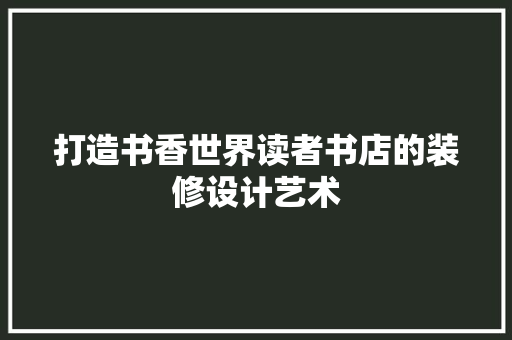 打造书香世界读者书店的装修设计艺术