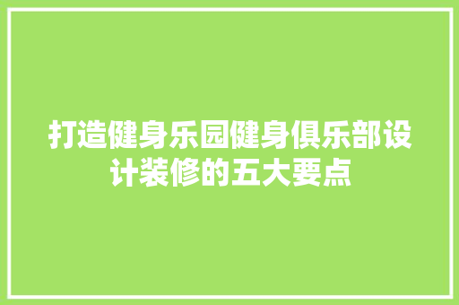 打造健身乐园健身俱乐部设计装修的五大要点