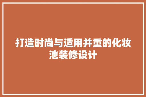 打造时尚与适用并重的化妆池装修设计