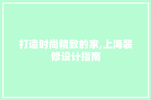 打造时尚精致的家,上海装修设计指南