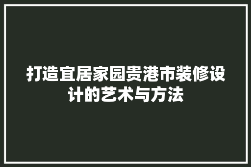 打造宜居家园贵港市装修设计的艺术与方法 地板材料