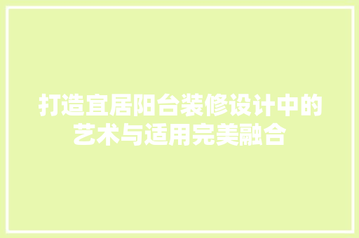 打造宜居阳台装修设计中的艺术与适用完美融合