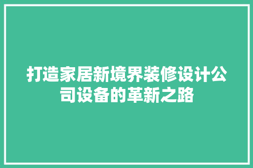 打造家居新境界装修设计公司设备的革新之路